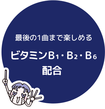 最後の1曲まで楽しめる　ビタミンB₁・B₂・B₆配合