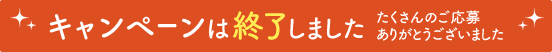 キャンペーンは終了しました。たくさんのご応募ありがとうございました。