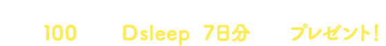 Twitter公式アカウントをフォロー＆リツイート。 抽選で100名様にD sleepを7日分(1袋)プレゼント！